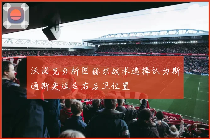 沃诺克分析图赫尔战术选择认为斯通斯更适合右后卫位置