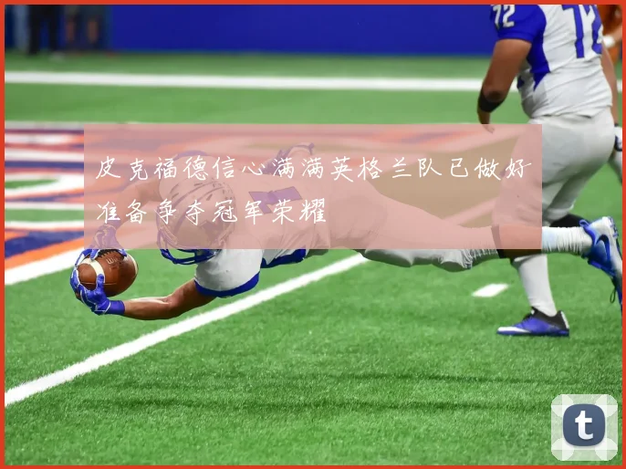 皮克福德信心满满英格兰队已做好准备争夺冠军荣耀