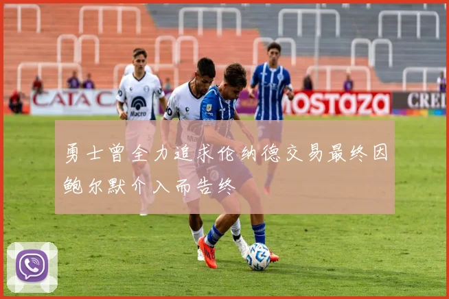 勇士曾全力追求伦纳德交易最终因鲍尔默介入而告终
