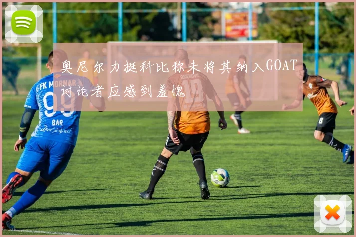 奥尼尔力挺科比称未将其纳入GOAT讨论者应感到羞愧
