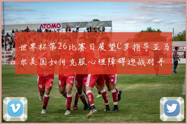 世界杯第26比赛日展望C罗指导亚马尔美国如何克服心理障碍迎战对手