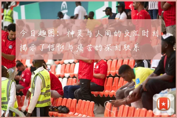 今日趣图：神灵与人间的交汇时刻揭示了信仰与痛苦的深刻联系