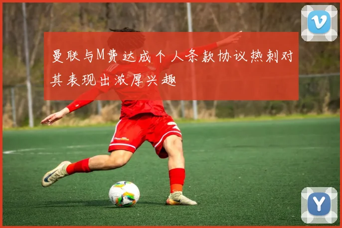 曼联与M费达成个人条款协议热刺对其表现出浓厚兴趣