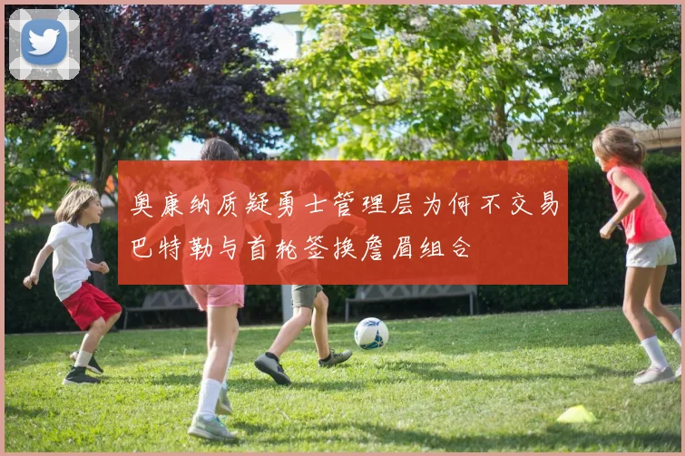 奥康纳质疑勇士管理层为何不交易巴特勒与首轮签换詹眉组合
