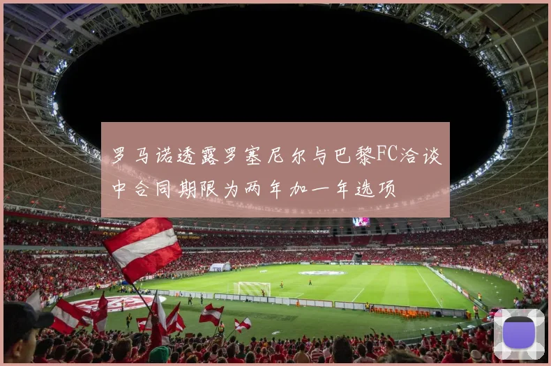 罗马诺透露罗塞尼尔与巴黎FC洽谈中合同期限为两年加一年选项
